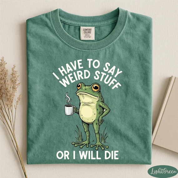 Comfort Colors® Funny Frog Shirt, I Have To Say Weird Stuff Or I Will Die Shirt, Sarcastic Frog Shirt, Silly Frog Shirt, Funny Meme Shirt
