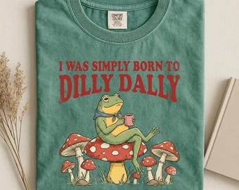 I Was Born To Dilly Dally Shirt, Funny Frog Shirt, Comfort Colors® Dilly Dallying Meme Shirt, Silly Animal Shirt, Mental Health Shirt