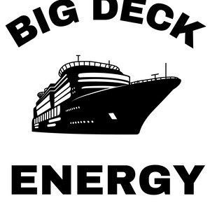 May include: Black and white graphic design with the text "BIG DECK ENERGY" in a bold font. A silhouette of a large cruise ship is in the center of the design.