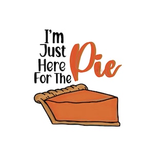 I’m Just Here For the Pie, Instant Download, PNG, Sublimation, Digital Design, Thanksgiving Holiday, Pumpkin Pie