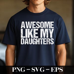 Op de afbeelding: Marineblauw T-shirt met de witte tekst "AWESOME LIKE MY DAUGHTERS" in een verweerde lettertype. Het shirt heeft een ronde hals en is gemaakt van een zacht materiaal. De onderkant van de afbeelding bevat de tekst "PNG - SVG - EPS".