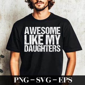 Op de afbeelding: Zwart T-shirt met ronde hals met de witte tekst "AWESOME LIKE MY DAUGHTERS" in een vet, verweerd lettertype. Het shirt wordt door een persoon gedragen. Onder het shirt staat de tekst "PNG - SVG - EPS".