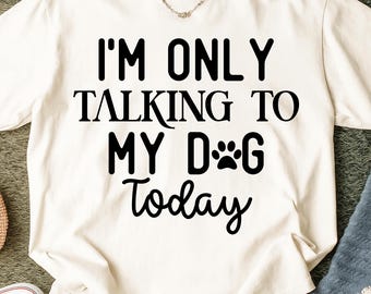Funny Dog Lover PNG: I'm Only Talking to My Dog Today (Digital Download)