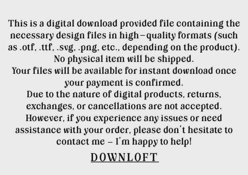 Op de afbeelding: Tekst op een lichtgrijze achtergrond. De tekst vermeldt dat dit een digitale download is met ontwerpbestanden in formaten zoals .otf, .ttf, .svg en .png. Er wordt geen fysiek item verzonden. Bestanden zijn direct na betaling te downloaden. Retouren worden niet geaccepteerd. Neem contact op voor hulp. DOWNLOFT.