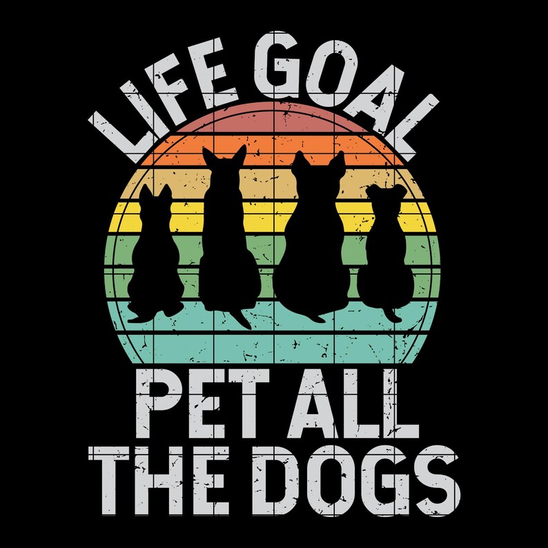 May include: Black graphic design featuring four dog silhouettes in front of a retro sunset. The text reads "LIFE GOAL" above the dogs and "PET ALL THE DOGS" below. The design is on a black background.