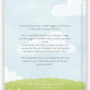 May include: A book cover with a blue sky and white clouds. The text on the cover reads "Some journeys take a little longer, but the love at the end is always worth it."  The book is about a family's journey to welcome a new baby.  The book is written and illustrated by Holly Bryant.