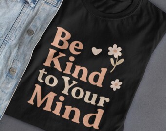Be Kind To Your Mind T-Shirt | Mental Health Tee, Positive Affirmation