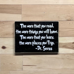 The more that you read, the more things you know, the more that you learn the more places you’ll go. Dr. Seuss quote wooden sign