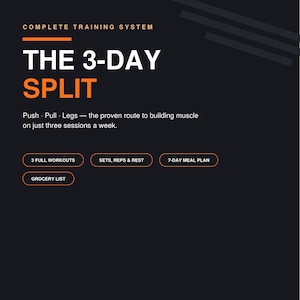 May include: A black digital document titled COMPLETE TRAINING SYSTEM THE 3-DAY SPLIT with orange accents. It lists Push, Pull, Legs, 3 full workouts, sets, reps, rest, a 7-day meal plan, and a grocery list. The bottom text reads BUILD STRENGTH. BUILD MUSCLE. KEEP IT SIMPLE.