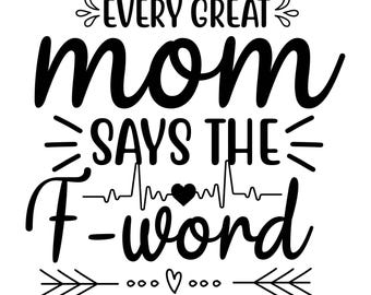 May include: Black and white graphic text design with a heart and a heartbeat line. The text reads "Every Great Mom Says The F-Word".