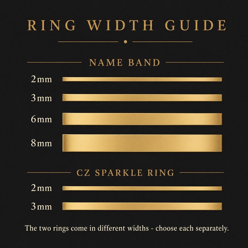 May include: A black ring width guide chart featuring gold horizontal bars representing different sizes. The text reads RING WIDTH GUIDE, NAME BAND, 2mm, 3mm, 6mm, 8mm, CZ SPARKLE RING, 2mm, 3mm, and The two rings come in different widths - choose each separately.