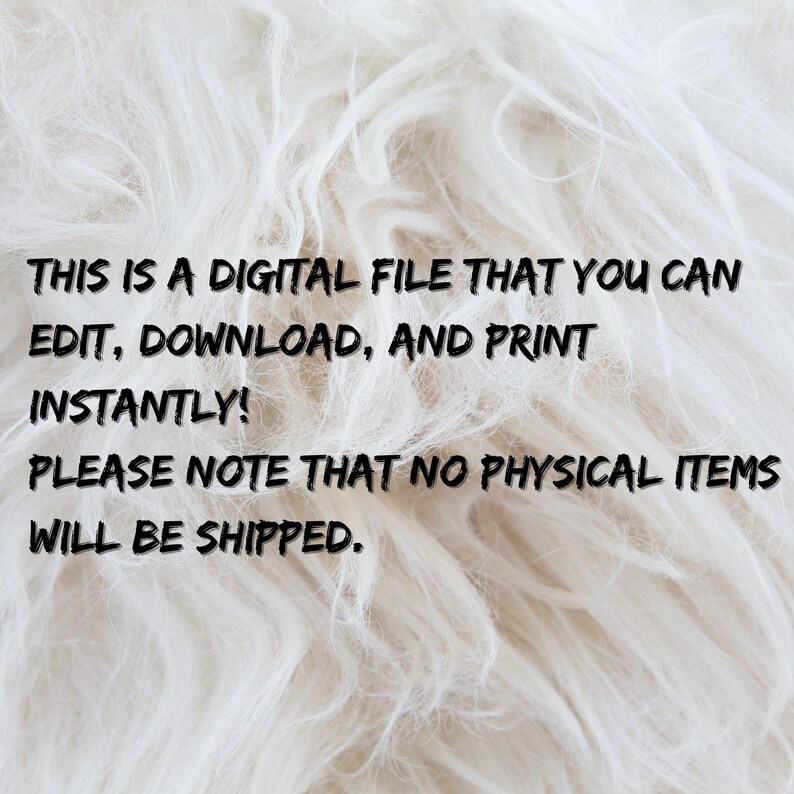 May include: A textured white background with the text: "THIS IS A DIGITAL FILE THAT YOU CAN EDIT, DOWNLOAD, AND PRINT INSTANTLY! PLEASE NOTE THAT NO PHYSICAL ITEMS WILL BE SHIPPED."