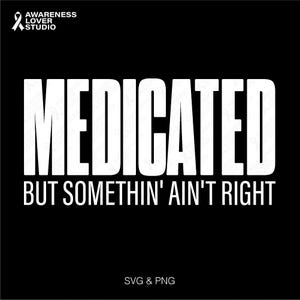 May include: White text on a black background reads "MEDICATED BUT SOMETHIN' AINT RIGHT".  The text is in a bold, blocky font.  Below the text is "SVG & PNG".