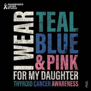 May include: Black graphic design with the text "I WEAR TEAL BLUE & PINK FOR MY DAUGHTER THYROID CANCER AWARENESS". The text is in white, teal, blue, and pink, with a distressed vintage style.
