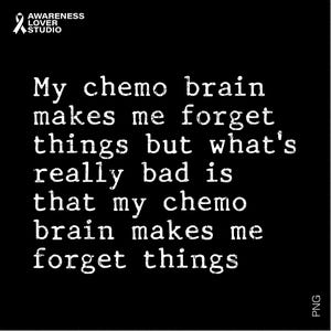 May include: Black square graphic with white text: "My chemo brain makes me forget things but what's really bad is that my chemo brain makes me forget things." The Awareness Lover Studio logo is in the upper left corner.