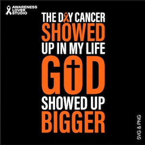 The Day Cancer Showed Up In My Life God Showed Up Bigger Svg Png, Leukemia, Kidney Cancer, Digital Download Sublimation Png & Svg Cricut