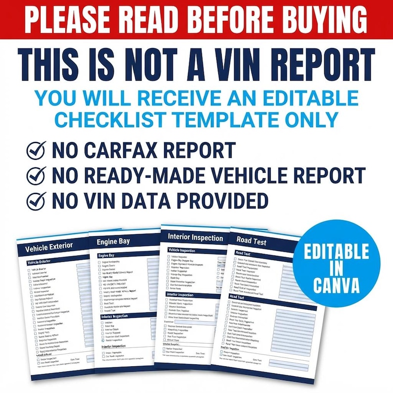 Peut inclure: Un mod&egrave;le de liste de contr&ocirc;le d'inspection de v&eacute;hicule modifiable avec quatre pages intitul&eacute;es Vehicle Exterior, Engine Bay, Interior Inspection et Road Test. Le texte indique : PLEASE READ BEFORE BUYING, THIS IS NOT A VIN REPORT, YOU WILL RECEIVE AN EDITABLE CHECKLIST TEMPLATE ONLY, NO CARFAX REPORT, NO READY-MADE VEHICLE REPORT, NO VIN DATA PROVIDED, et EDITABLE IN CANVA.