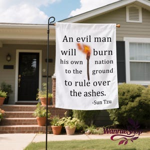 May include: A white garden flag with the quote "An evil man will burn his own nation to the ground to rule over the ashes. -Sun Tzu" and a graphic of a burning torch. The flag is displayed outdoors.