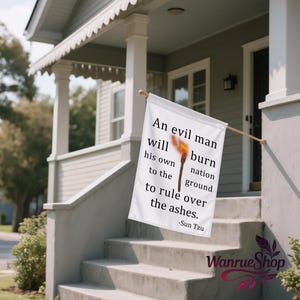 May include: White garden flag with the quote "An evil man will burn his own nation to the ground to rule over the ashes" and a torch illustration. The flag is displayed outdoors on a porch.