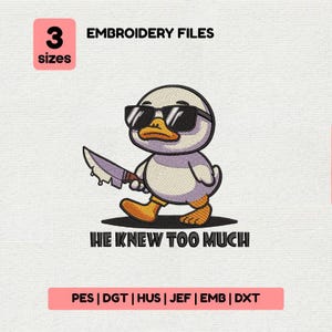 May include: An embroidery file design featuring a cartoon duck wearing sunglasses and holding a knife. The text "HE KNEW TOO MUCH" is below the duck. The image also includes text indicating the design is available in 3 sizes and various file formats.