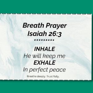 May include: A white card with a marbled blue and white background features the text "Breath Prayer Isaiah 26:3." The words "INHALE" and "EXHALE" are in bold, with the phrases "He will keep me" and "In perfect peace" below them. The text "Breathe deeply. Trust fully." is at the bottom.