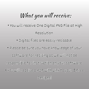 May include: Text describing what you will receive when you purchase a digital product. You will receive one digital PNG file at high resolution, a PDF with a link to eight free designs, and instructions on how to resize the digital files.