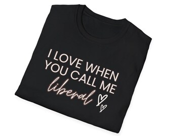 I Love When You Call Me Liberal Unisex T-Shirt