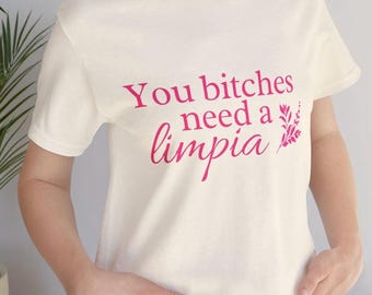 You Bitches Need a Limpia T-Shirt - Latina Humor, Spiritual Cleansing