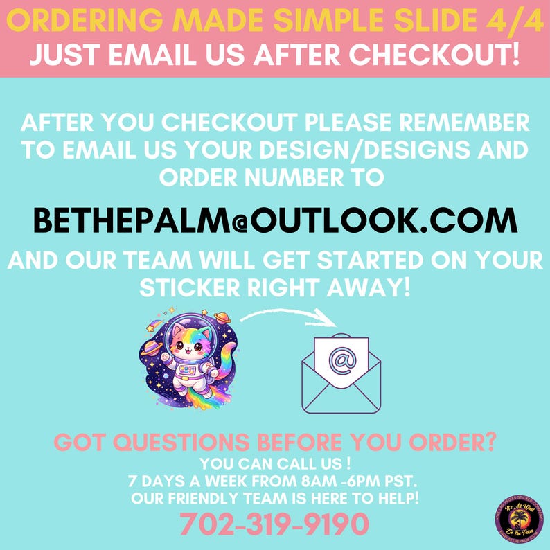 May include: A light blue informational graphic with pink text headers. It instructs customers to email designs and order numbers to bethepalm@outlook.com after checkout. It features a cartoon astronaut cat, an email icon, and a phone number 702-319-9190.