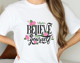 Motivational Believe in Yourself Shirt: Uplifting Floral Quote Tee, Self Love and Positivity Gift T-Shirt