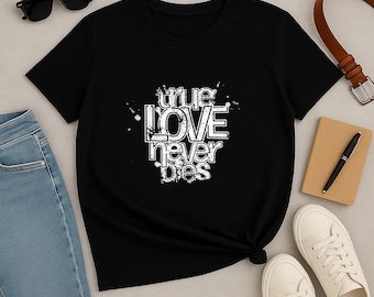 True Love Never Dies Custom T-Shirt | Romantic Graphic Tee | Perfect Love Gift Shirt for Couples, Friends, and Family