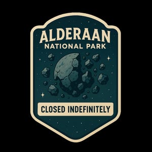 May include: A retro-style patch design for Alderaan National Park, showing a broken planet and the words "CLOSED INDEFINITELY." The design is set against a dark teal background with stars, and the text is in a classic, bold font.