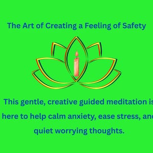 May include: A green background with a yellow and red lotus flower with a lit candle in the center. The text "The Art of Creating a Feeling of Safety" is at the top of the image. The text "This gentle, creative guided meditation is here to help calm anxiety, ease stress, and quiet worrying thoughts." is at the bottom of the image.