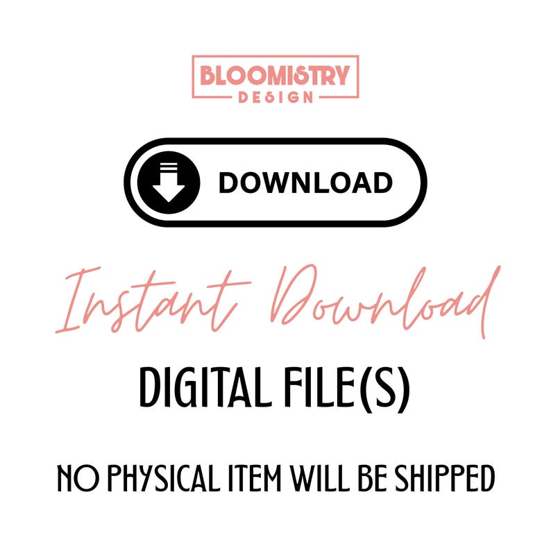 May include: A digital graphic featuring the text BLOOMISTRY DESIGN in a pink box, a black download button with an arrow icon, the text Instant Download in pink script, the text DIGITAL FILE(S), and the text NO PHYSICAL ITEM WILL BE SHIPPED.