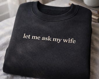 Let Me Ask My Wife Sweatshirt, Funny Wife Quote Crewneck, Sarcastic Embroidered Unisex Sweater, Funny Marriage Humor Crewneck, Couple Shirt