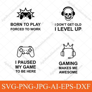 May include: Black and white gaming-themed digital art with four designs. Includes a controller with the text "Born to Play, Forced to Work," a skull with headphones and "I Don't Get Old, I Level Up." Also, a controller with "I Paused My Game to Be Here," and headphones with a crown and "Gaming Makes Me Awesome."