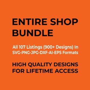 May include: An orange background with black text that reads "ENTIRE SHOP BUNDLE." Below, it states "All 107 Listings (900+ Designs) In SVG-PNG-JPG-DXF-AI-EPS Formats." The bottom text says "HIGH QUALITY DESIGNS FOR LIFETIME ACCESS."