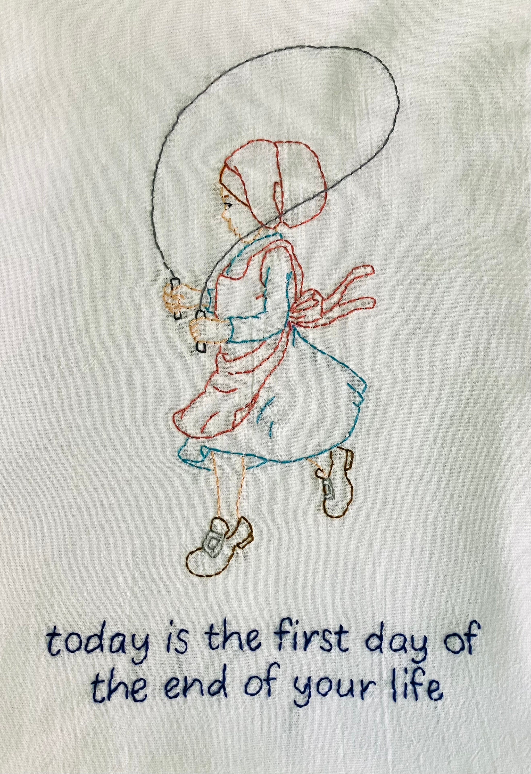 First Day of the End of Your Life Hand Embroidered Flour Sack Dish Towel 28x28