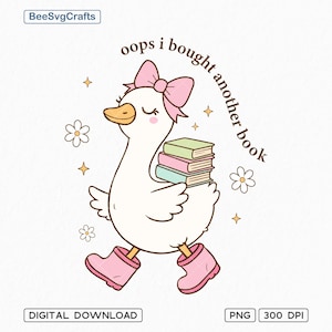 May include: A cartoon illustration of a white goose wearing a pink bow and boots, carrying books. The text "oops I bought another book" is arched above the goose. The image includes flowers and stars. Digital download.