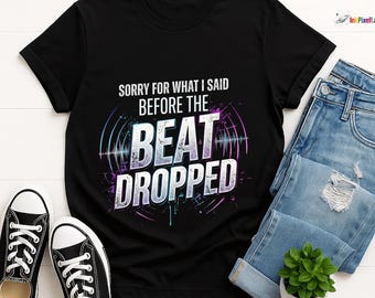 Sorry For What I Said Before The Beat Dropped Slogan T-Shirt, Funny EDM Raver Gift, Music Festival Humor Graphic Tee