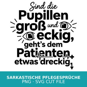 May include: Black and white graphic with German text: "Sind die Pupillen gro&szlig; und eckig, geht's dem Patienten etwas dreckig." Includes eye illustrations and a heartbeat line. Below is "SARKASTISCHE PFLEGESPR&Uuml;CHE PNG SVG CUT FILE."