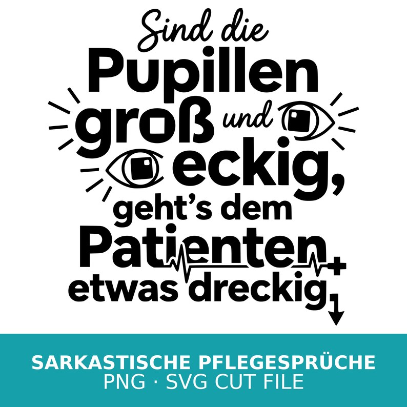 May include: Black and white graphic with German text: "Sind die Pupillen gro&szlig; und eckig, geht's dem Patienten etwas dreckig." Includes eye illustrations and a heartbeat line. Below is "SARKASTISCHE PFLEGESPR&Uuml;CHE PNG SVG CUT FILE."