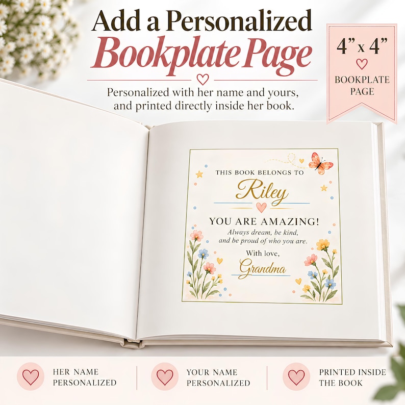 May include: An open book featuring a personalized 4 inch by 4 inch square bookplate page. The page includes the text THIS BOOK BELONGS TO Riley, YOU ARE AMAZING! Always dream, be kind, and be proud of who you are. With love, Grandma, with floral art.