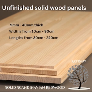 May include: Unfinished solid wood panels made from Scandinavian Redwood. The panels are available in various thicknesses, widths, and lengths. The text on the image reads: "9mm - 40mm thick, Widths from 10cm - 90cm, Lengths from 30cm - 240cm, SOLID SCANDINAVIAN REDWOOD, ARTISAW".