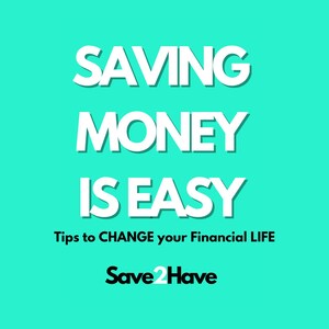 May include: A teal background with white text that reads "SAVING MONEY IS EASY." Below, smaller text says "Tips to CHANGE your Financial LIFE." The Save2Have logo is at the bottom.
