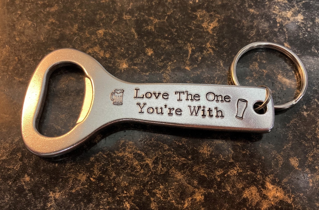 Beer Bottle Opener Key Chain: Love the One You're With, Beer Lover ...