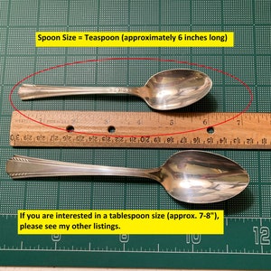 May include: Two silver teaspoons on a green cutting mat with a ruler. The top spoon is measured at 6 inches long. The text "Spoon Size = Teaspoon (approximately 6 inches long)" is at the top of the image. The text "If you are interested in a tablespoon size (approx. 7-8"), please see my other listings." is at the bottom of the image.