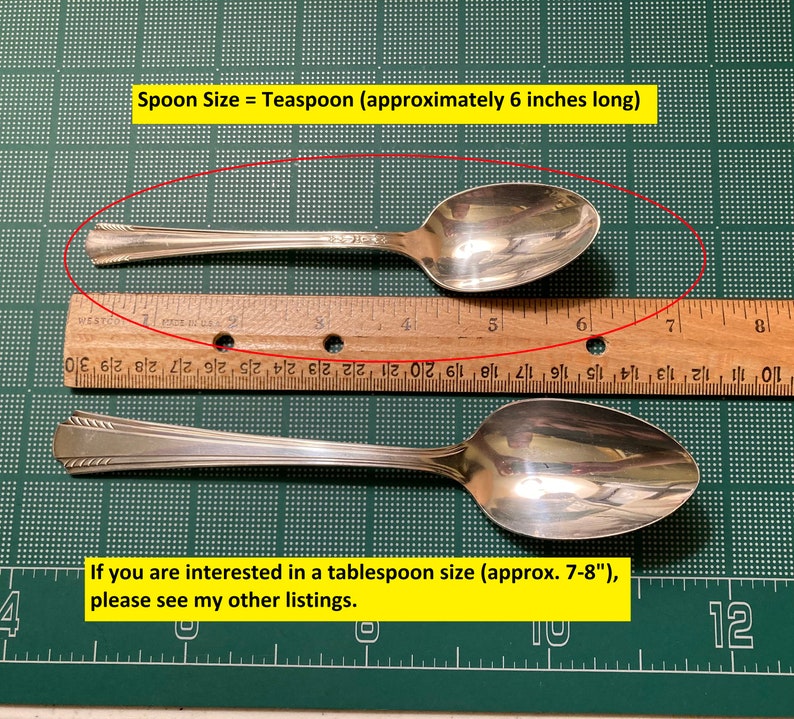 May include: Two silver teaspoons on a green cutting mat with a ruler. The top spoon is measured at 6 inches long. The text "Spoon Size = Teaspoon (approximately 6 inches long)" is at the top of the image. The text "If you are interested in a tablespoon size (approx. 7-8"), please see my other listings." is at the bottom of the image.
