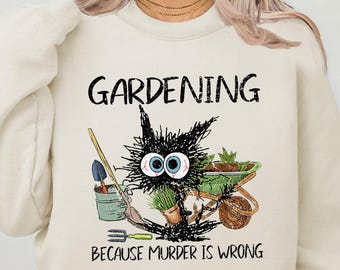 Gardening Because Murder Is Wrong Sweatshirt, Sarcastic Black Cat Gardening Gift, Gardeners Humor Shirt