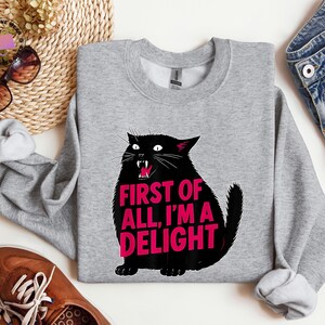 First of All I'm a Delight Sweatshirt, Funny Cat Sarcastic Quote Shirt, Animal Lover Gift, Black Cat Humor Sweater